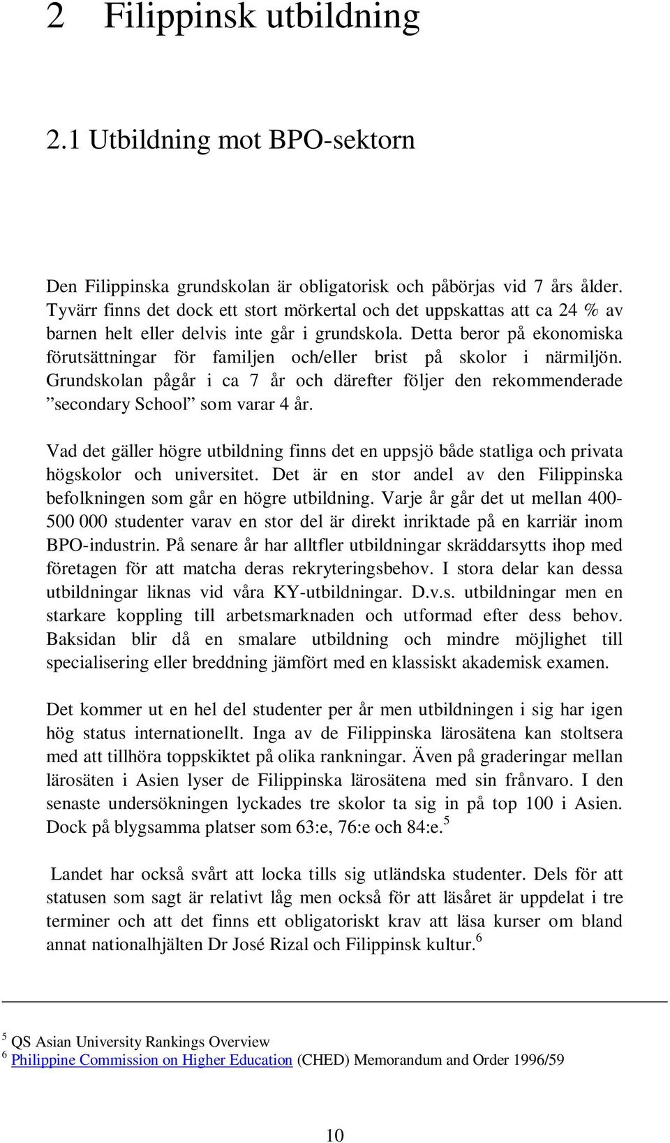 Detta beror på ekonomiska förutsättningar för familjen och/eller brist på skolor i närmiljön. Grundskolan pågår i ca 7 år och därefter följer den rekommenderade secondary School som varar 4 år.