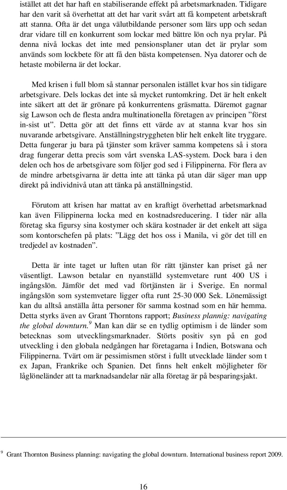 På denna nivå lockas det inte med pensionsplaner utan det är prylar som används som lockbete för att få den bästa kompetensen. Nya datorer och de hetaste mobilerna är det lockar.