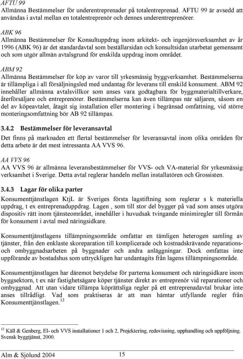 allmän avtalsgrund för enskilda uppdrag inom området. ABM 92 Allmänna Bestämmelser för köp av varor till yrkesmässig byggverksamhet.