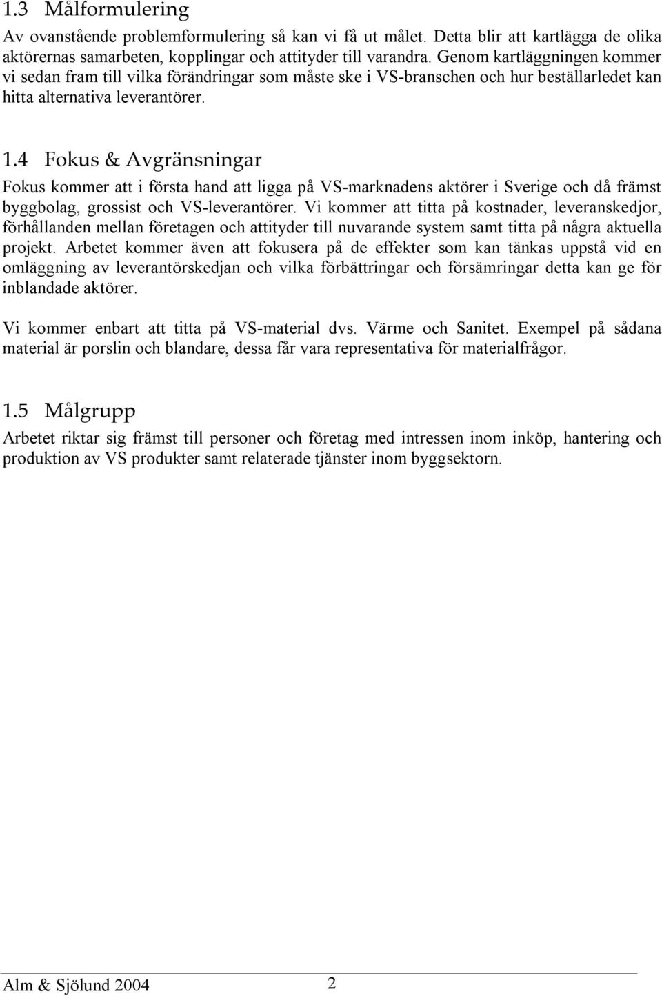 4 Fokus & Avgränsningar Fokus kommer att i första hand att ligga på VS-marknadens aktörer i Sverige och då främst byggbolag, grossist och VS-leverantörer.