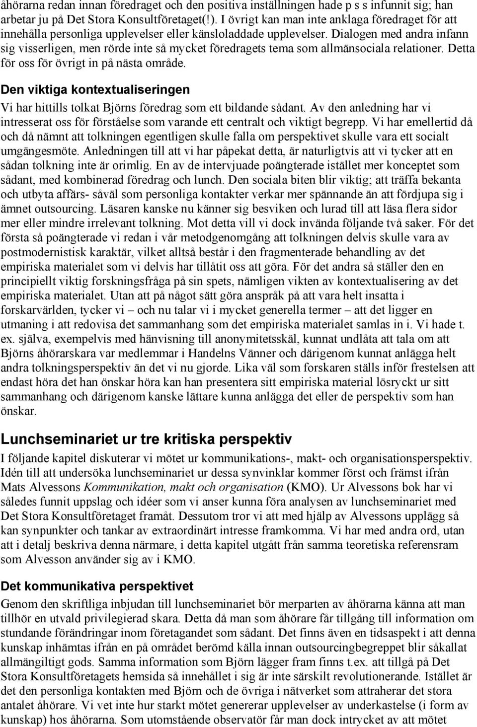 Dialogen med andra infann sig visserligen, men rörde inte så mycket föredragets tema som allmänsociala relationer. Detta för oss för övrigt in på nästa område.