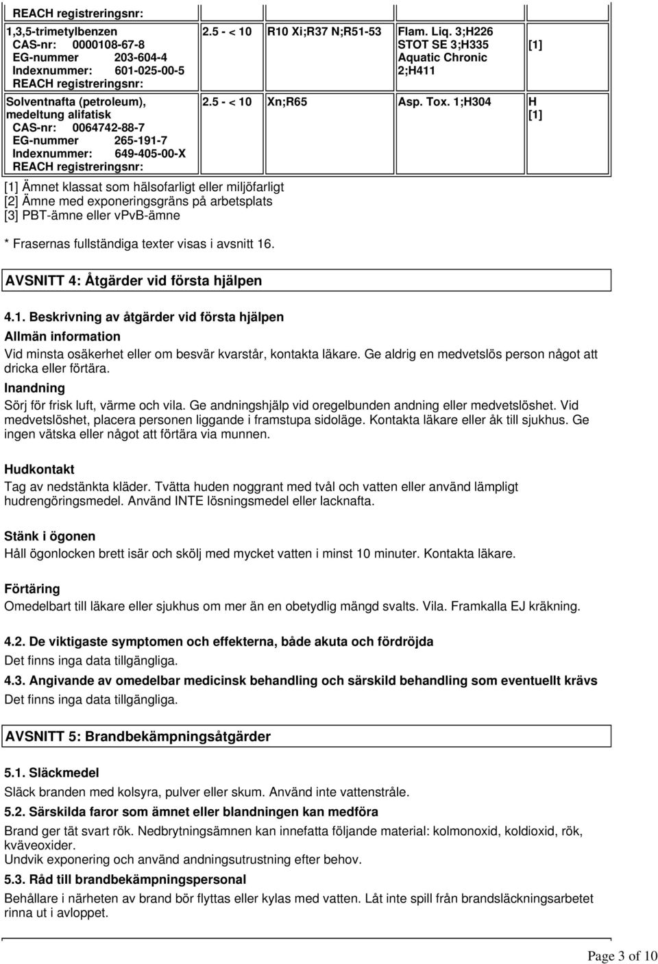 PBT-ämne eller vpvb-ämne * Frasernas fullständiga texter visas i avsnitt 16. 2.5 - < 10 R10 Xi;R37 N;R51-53 Flam. Liq. 3;H226 STOT SE 3;H335 Aquatic Chronic 2;H411 2.5 - < 10 Xn;R65 Asp. Tox.