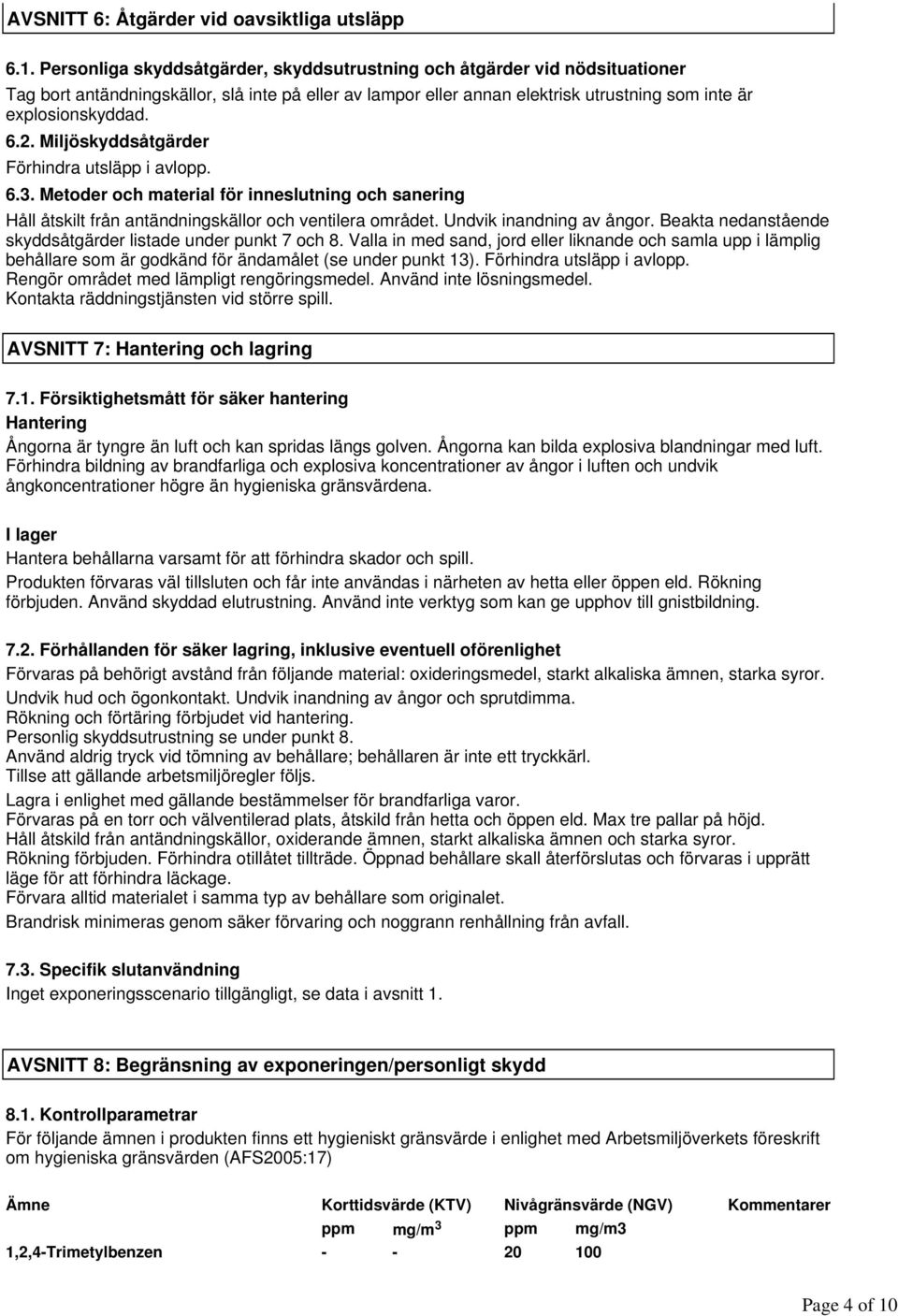 Personliga skyddsåtgärder, skyddsutrustning och åtgärder vid nödsituationer Tag bort antändningskällor, slå inte på eller av lampor eller annan elektrisk utrustning som inte är explosionskyddad. 6.2.