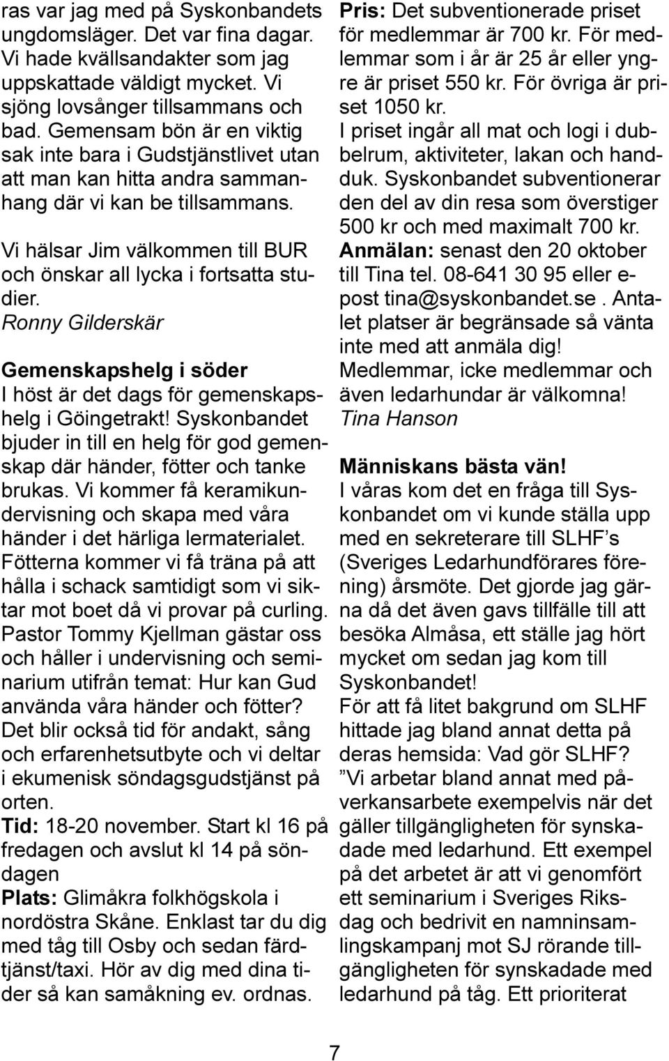 Ronny Gilderskär Gemenskapshelg i söder I höst är det dags för gemenskapshelg i Göingetrakt! Syskonbandet bjuder in till en helg för god gemenskap där händer, fötter och tanke brukas.