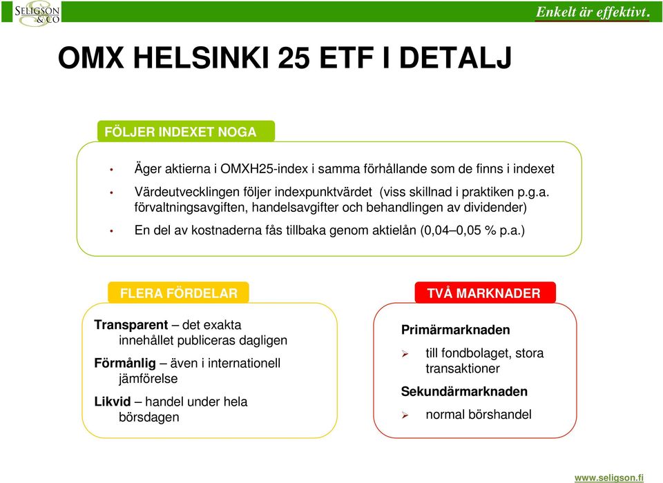 i praktiken p.g.a. förvaltningsavgiften, handelsavgifter och behandlingen av dividender) En del av kostnaderna fås tillbaka genom aktielån (0,04 0,05 % p.