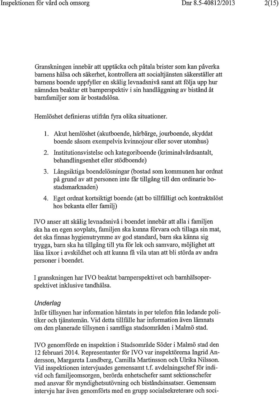 levnadsniva samt att folja upp hur namnden beaktar ett barnperspektiv i sin handlaggning av bistand at barnfamiljer som ar bostadslosa. Hemloshet definieras utifran fyra olika situationer. 1.