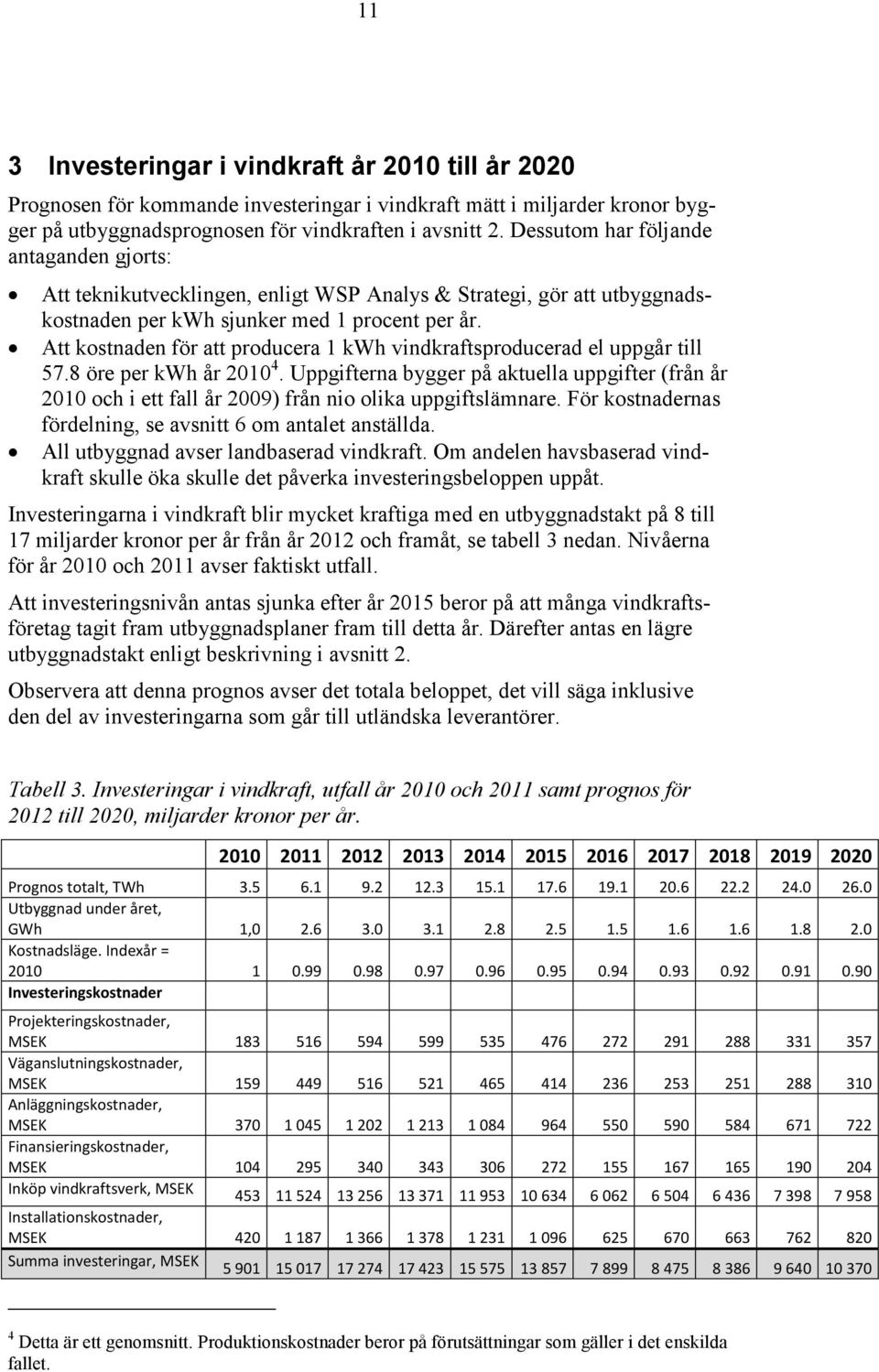 Att kostnaden för att producera 1 kwh vindkraftsproducerad el uppgår till 57.8 öre per kwh år 2010 4.