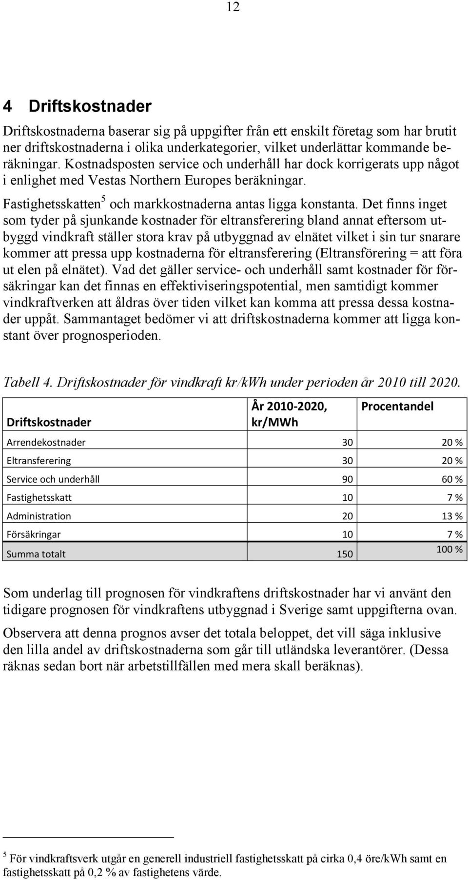 Det finns inget som tyder på sjunkande kostnader för eltransferering bland annat eftersom utbyggd vindkraft ställer stora krav på utbyggnad av elnätet vilket i sin tur snarare kommer att pressa upp