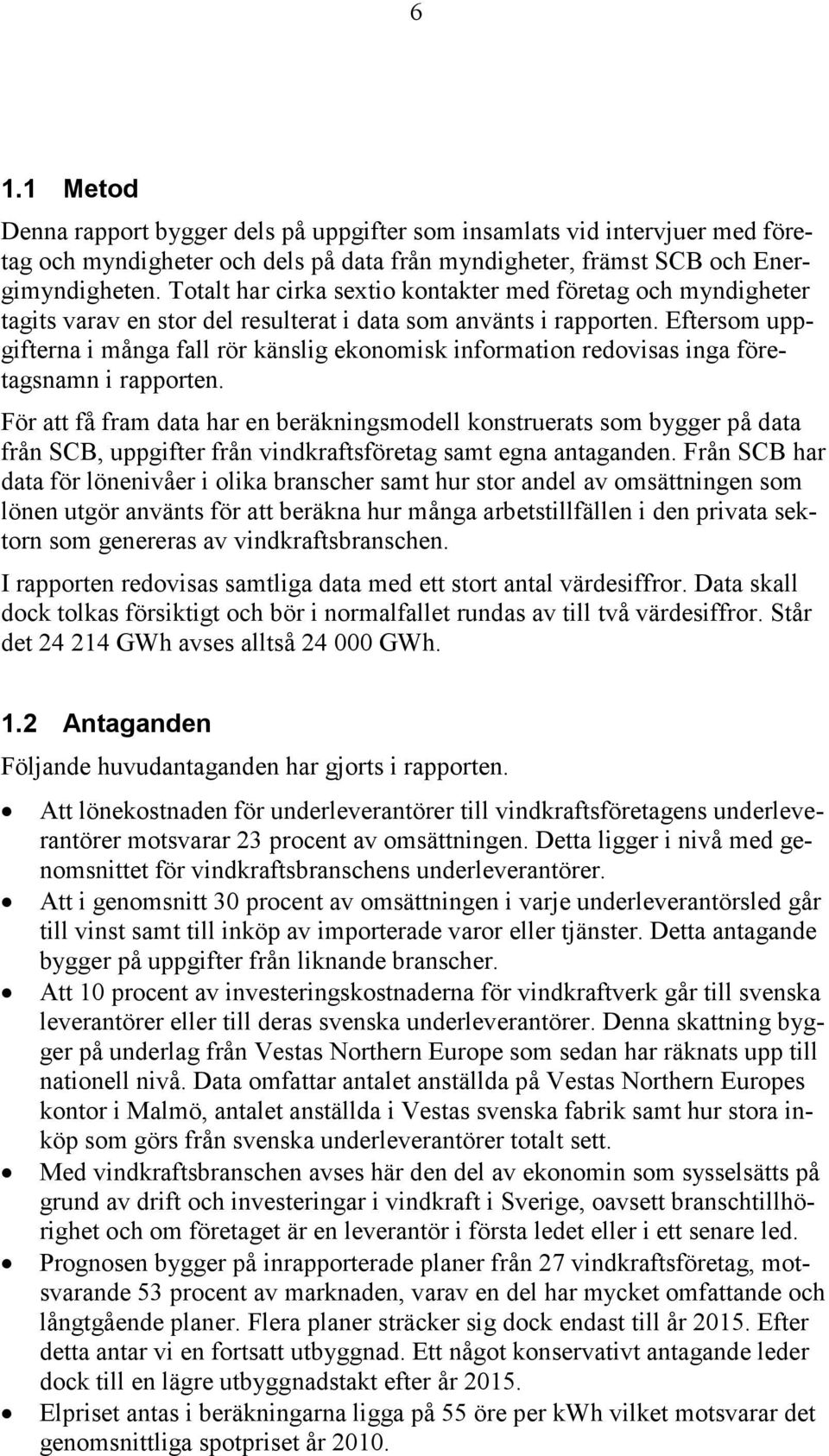 Eftersom uppgifterna i många fall rör känslig ekonomisk information redovisas inga företagsnamn i rapporten.