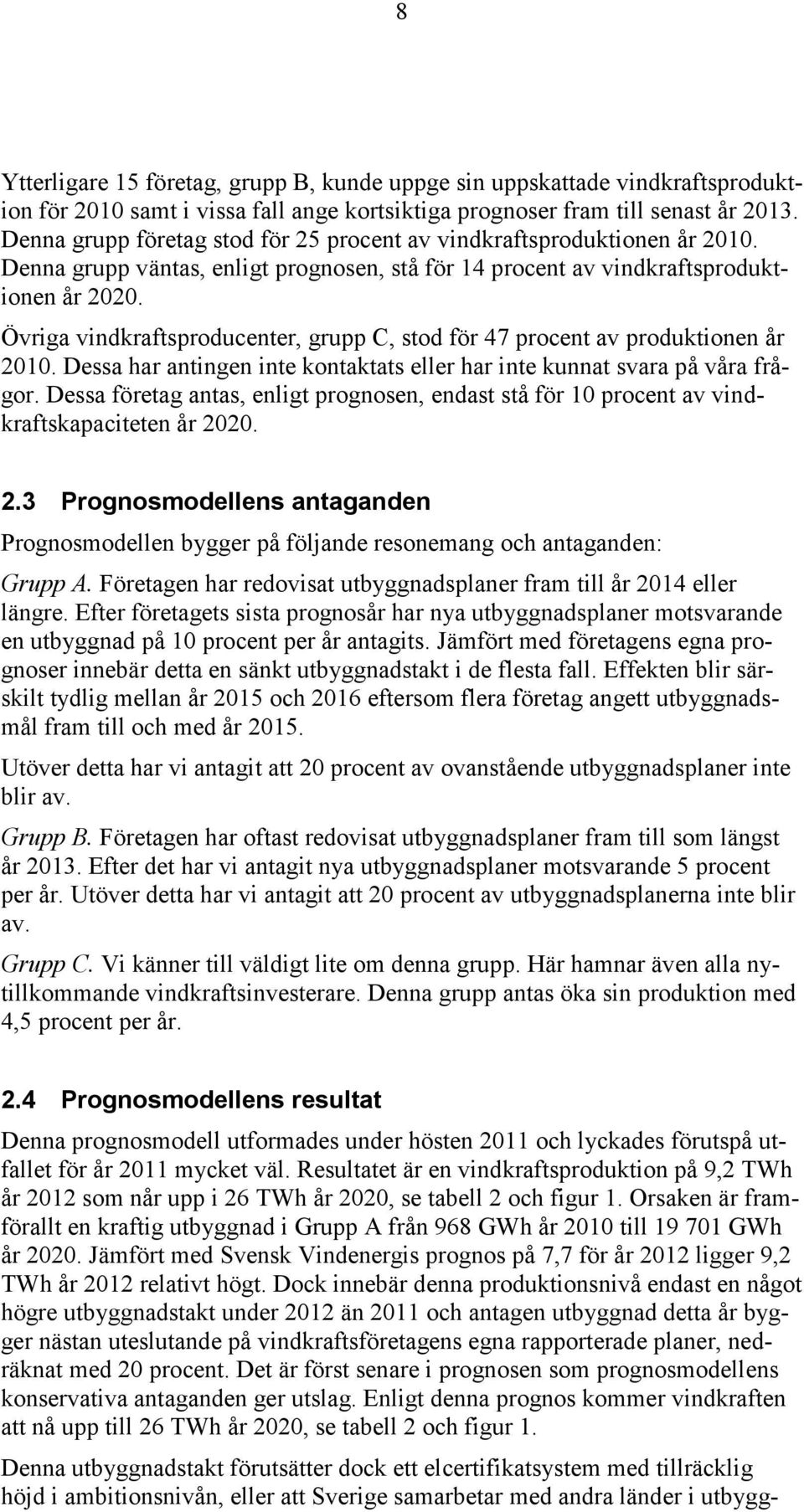 Övriga vindkraftsproducenter, grupp C, stod för 47 procent av produktionen år 2010. Dessa har antingen inte kontaktats eller har inte kunnat svara på våra frågor.