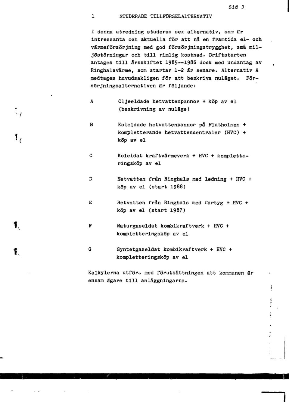 Försörjnngsalternatven är följande: A Oljeeldade hetvattenpannor + köp av el (beskrvnng av nuläge) B Koleldade hetvattenpannor på Flatholmen + kompletterande hetvattencentraler (HVC) + köp av el C