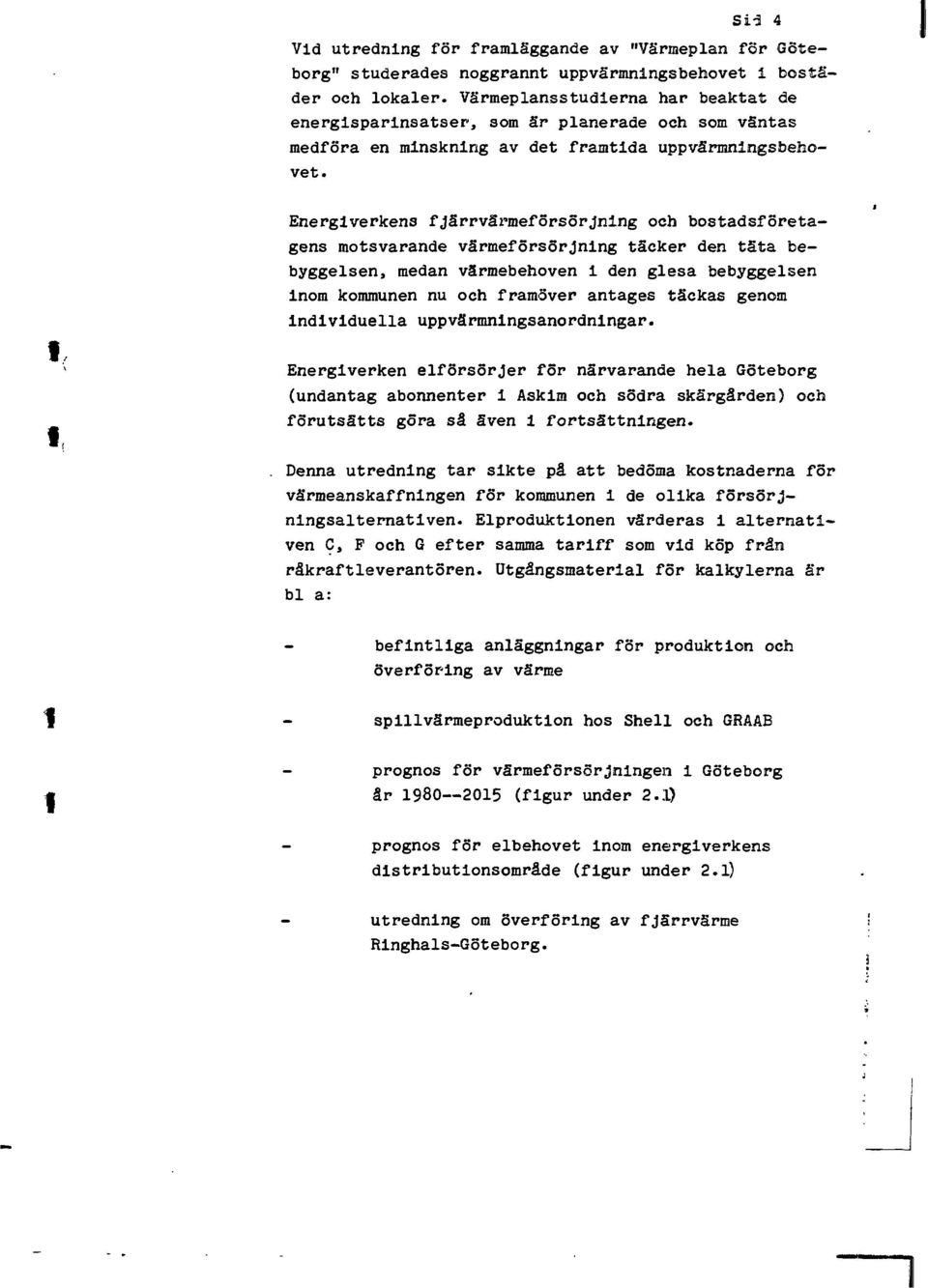 Energverkens fjärrvärmeförsörjnng och bostadsföretagens motsvarande värmeförsörjnng täcker den täta bebyggelsen, medan värmebehoven den glesa bebyggelsen nom kommunen nu och framöver antages täckas