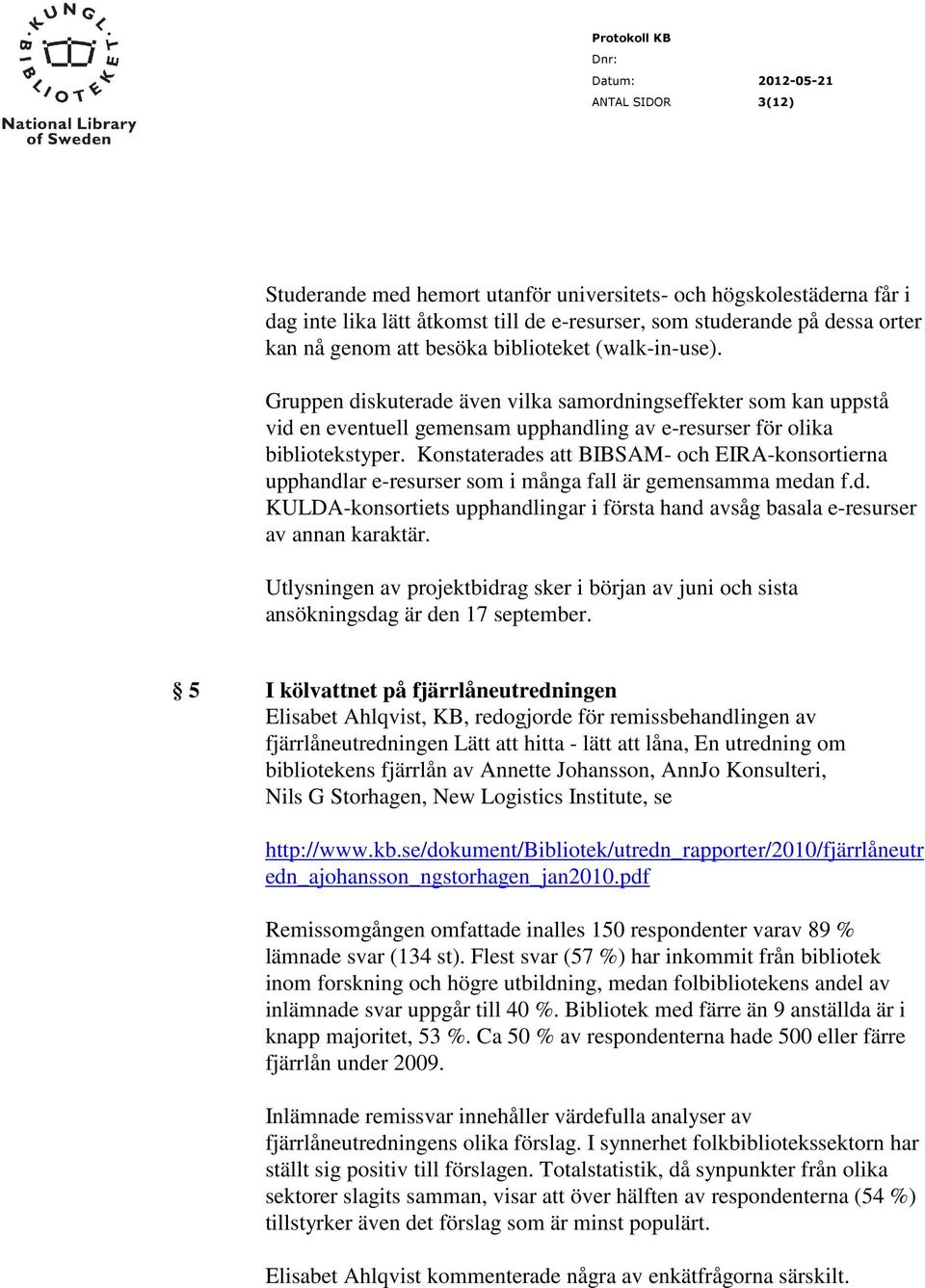 Konstaterades att BIBSAM- och EIRA-konsortierna upphandlar e-resurser som i många fall är gemensamma medan f.d. KULDA-konsortiets upphandlingar i första hand avsåg basala e-resurser av annan karaktär.