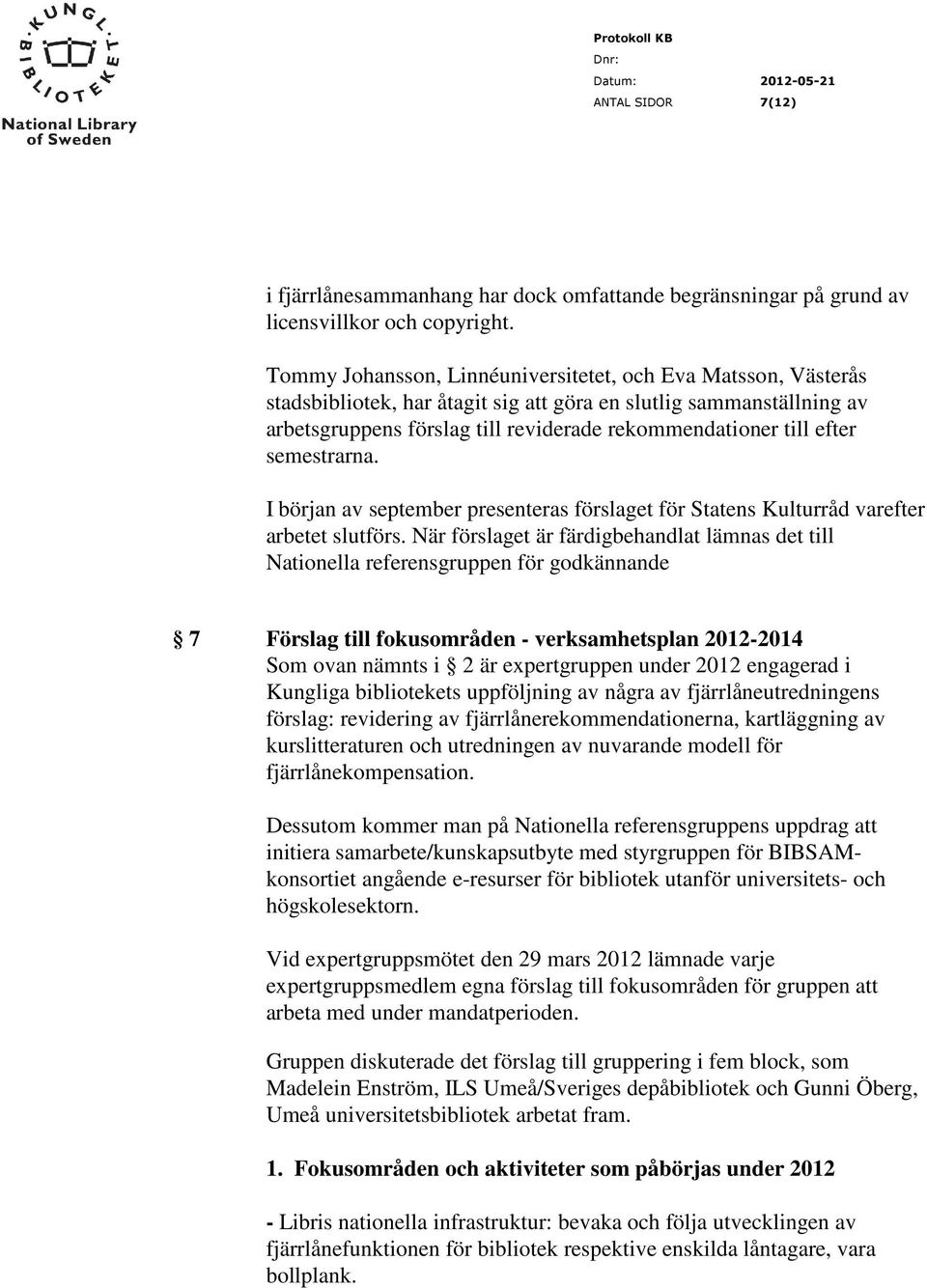 semestrarna. I början av september presenteras förslaget för Statens Kulturråd varefter arbetet slutförs.