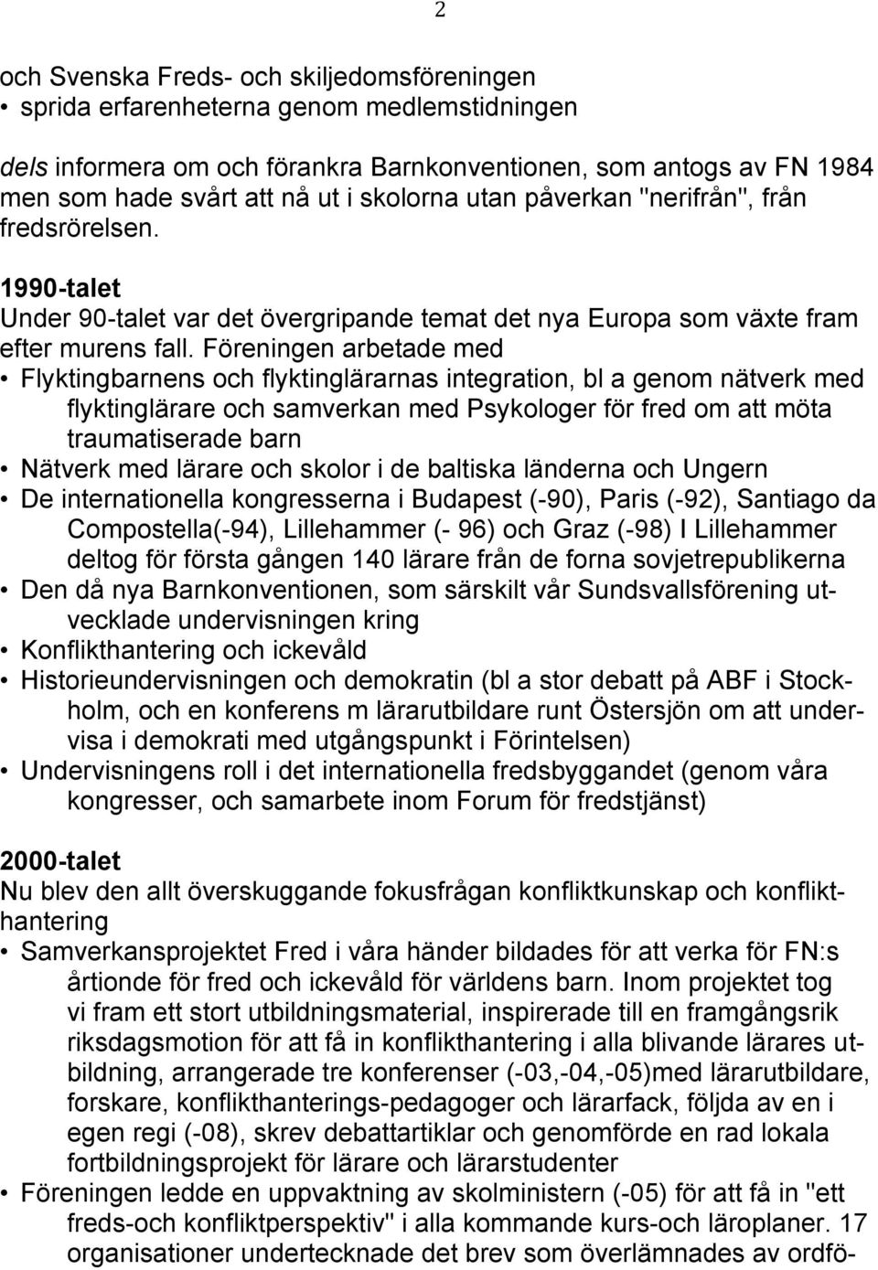 Föreningen arbetade med Flyktingbarnens och flyktinglärarnas integration, bl a genom nätverk med flyktinglärare och samverkan med Psykologer för fred om att möta traumatiserade barn Nätverk med