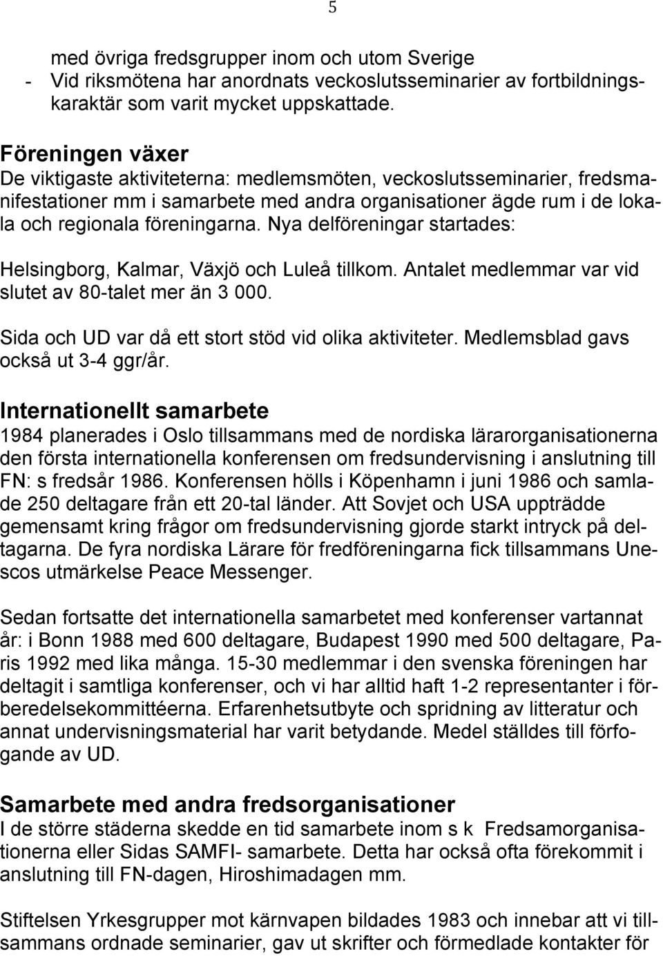 Nya delföreningar startades: Helsingborg, Kalmar, Växjö och Luleå tillkom. Antalet medlemmar var vid slutet av 80-talet mer än 3 000. Sida och UD var då ett stort stöd vid olika aktiviteter.