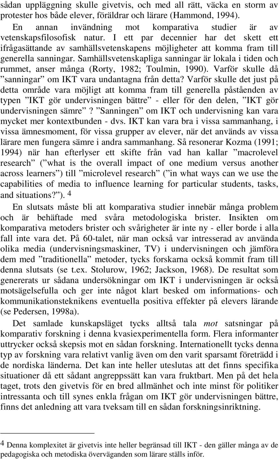 I ett par decennier har det skett ett ifrågasättande av samhällsvetenskapens möjligheter att komma fram till generella sanningar.