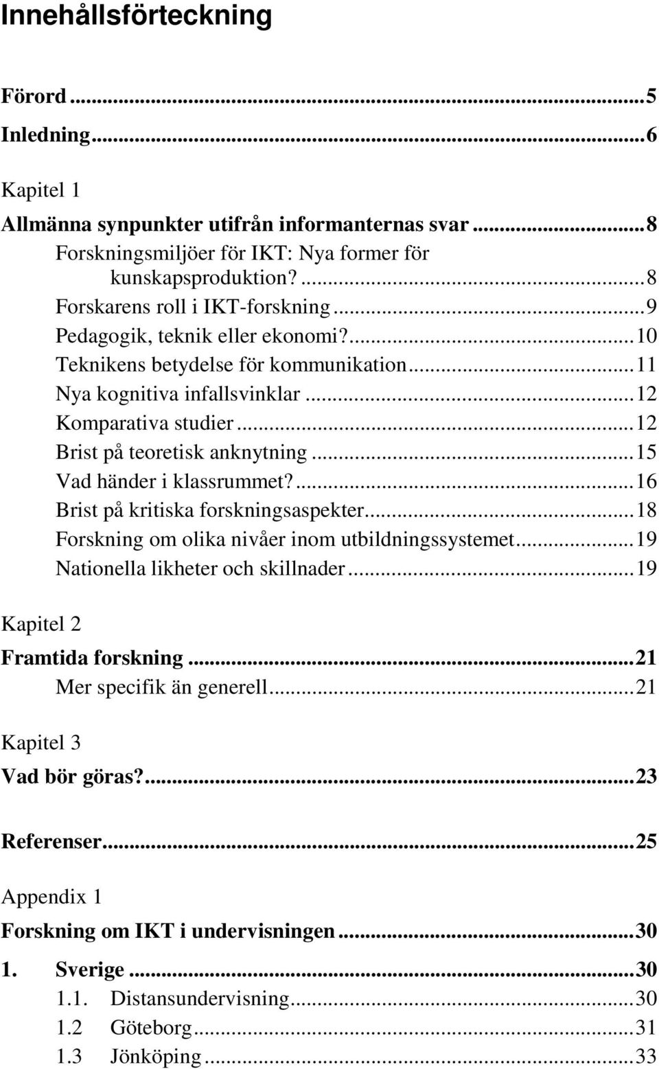 ..12 Brist på teoretisk anknytning...15 Vad händer i klassrummet?...16 Brist på kritiska forskningsaspekter...18 Forskning om olika nivåer inom utbildningssystemet.