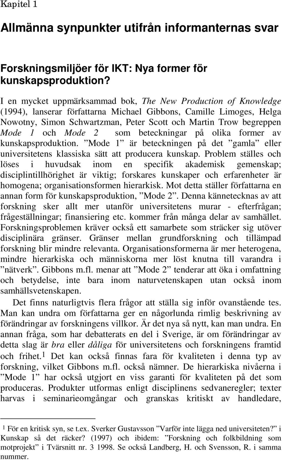 Mode 1 och Mode 2 som beteckningar på olika former av kunskapsproduktion. Mode 1 är beteckningen på det gamla eller universitetens klassiska sätt att producera kunskap.