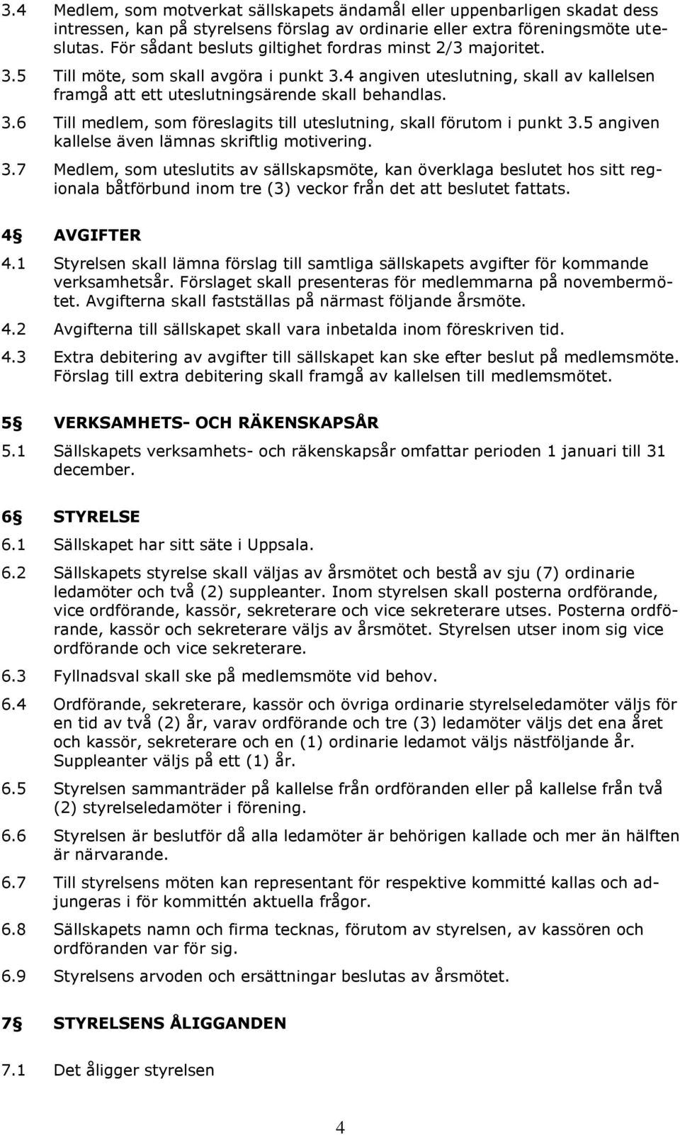 5 angiven kallelse även lämnas skriftlig motivering. 3.7 Medlem, som uteslutits av sällskapsmöte, kan överklaga beslutet hos sitt regionala båtförbund inom tre (3) veckor från det beslutet fats.