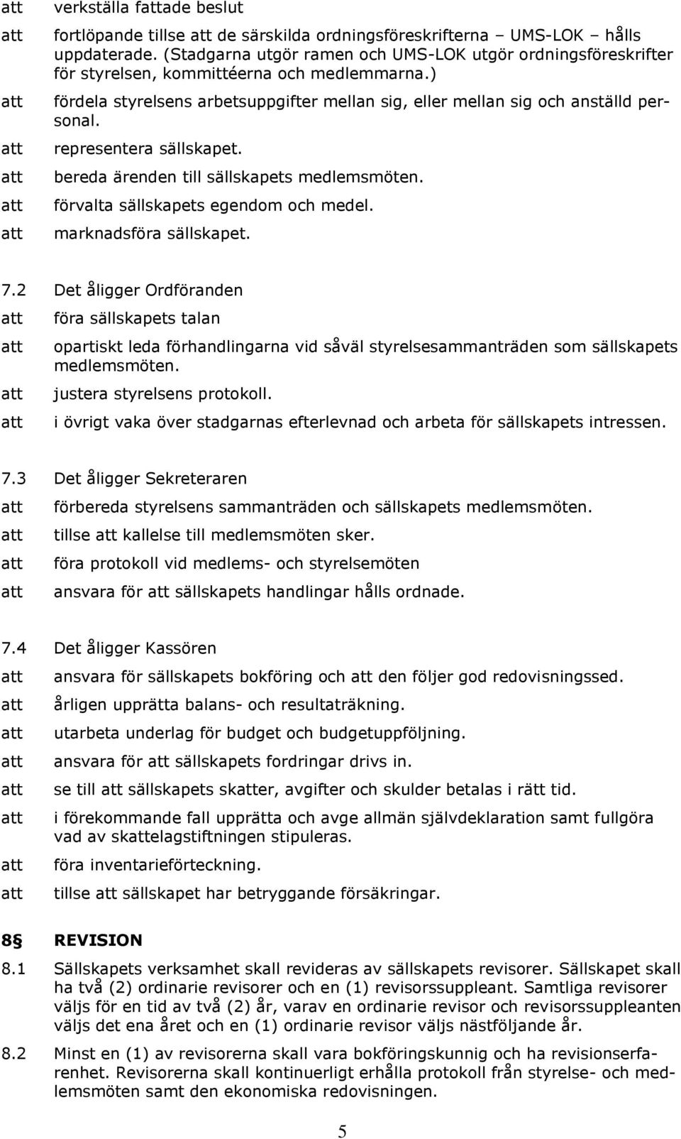 representera sällskapet. bereda ärenden till sällskapets medlemsmöten. förvalta sällskapets egendom och medel. marknadsföra sällskapet. 7.