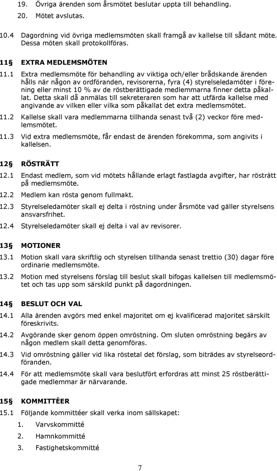 1 Extra medlemsmöte för behandling av viktiga och/eller brådskande ärenden hålls när någon av ordföranden, revisorerna, fyra (4) styrelseledamöter i förening eller minst 10 % av de röstberättigade