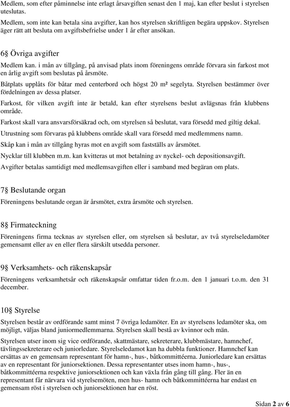 i mån av tillgång, på anvisad plats inom föreningens område förvara sin farkost mot en årlig avgift som beslutas på årsmöte. Båtplats upplåts för båtar med centerbord och högst 20 m² segelyta.