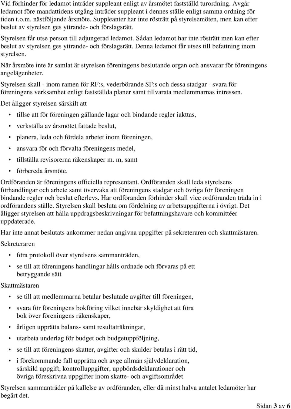 Sådan ledamot har inte rösträtt men kan efter beslut av styrelsen ges yttrande- och förslagsrätt. Denna ledamot får utses till befattning inom styrelsen.