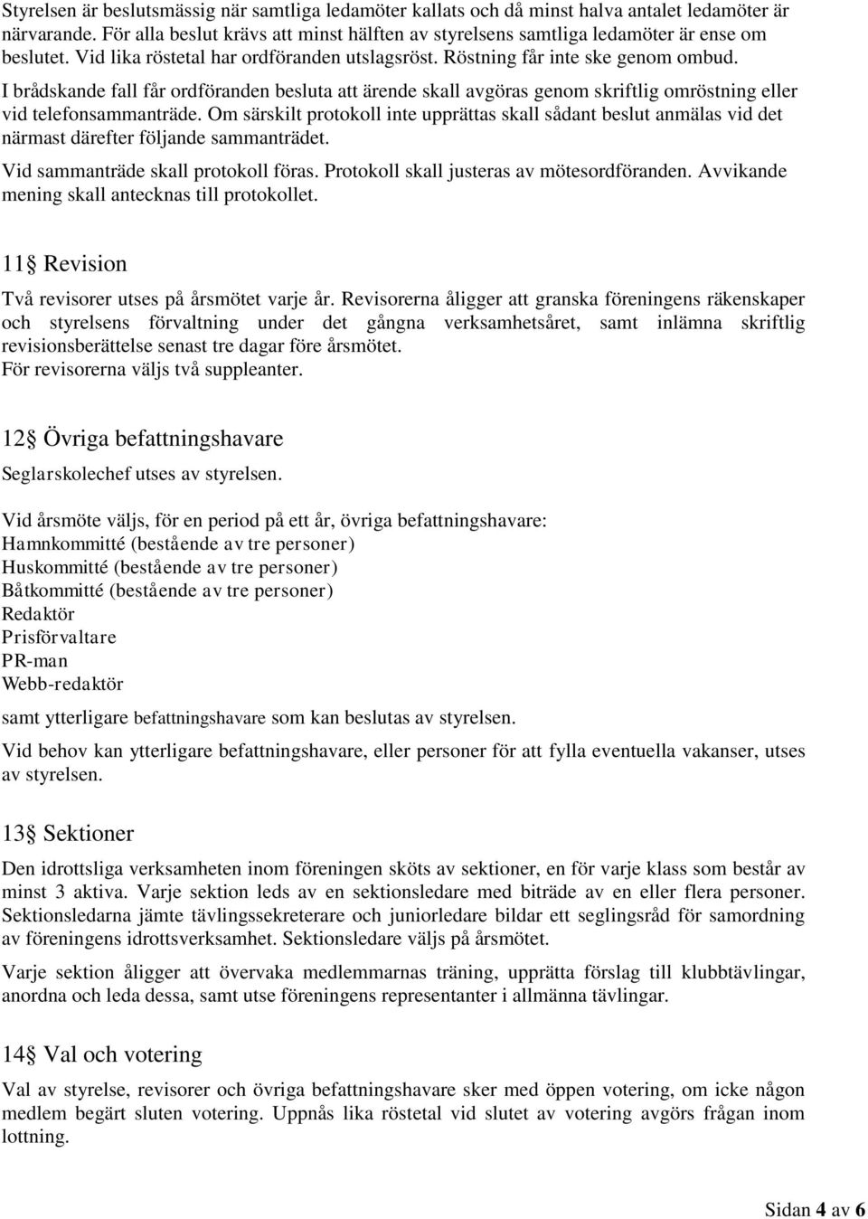 I brådskande fall får ordföranden besluta att ärende skall avgöras genom skriftlig omröstning eller vid telefonsammanträde.