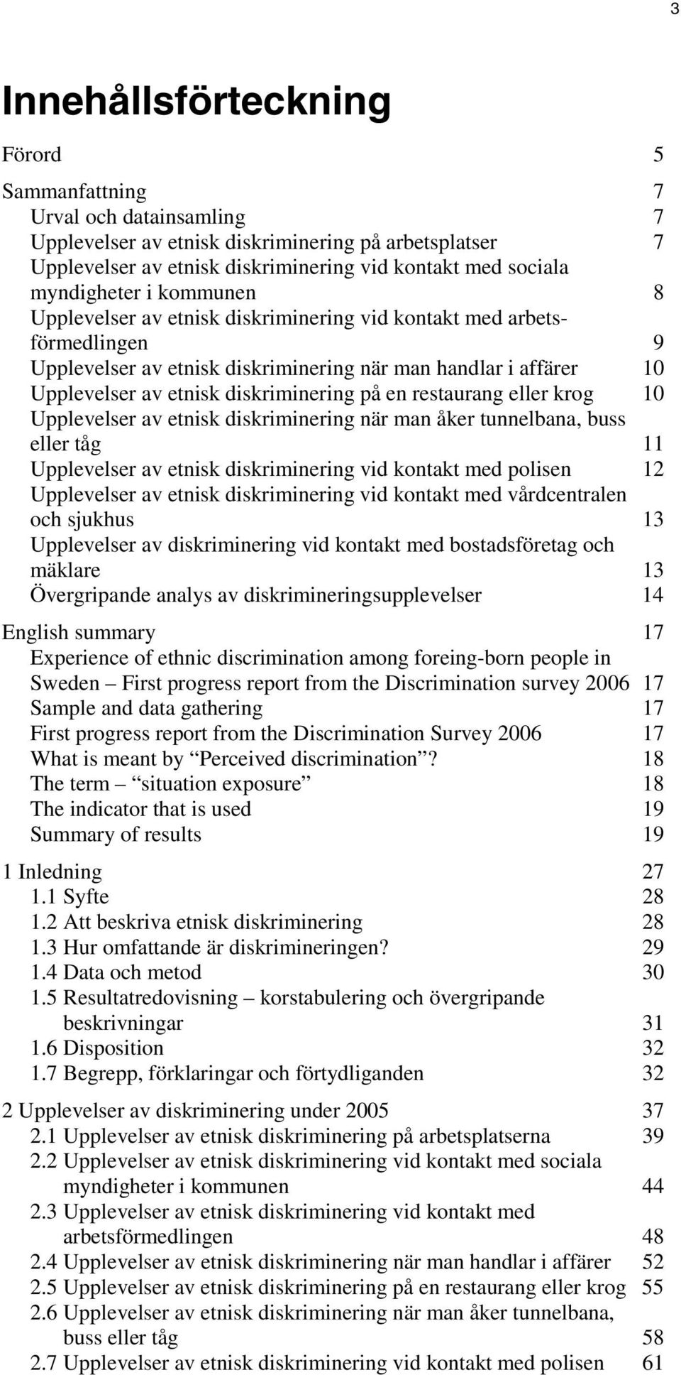 diskriminering på en restaurang eller krog 10 Upplevelser av etnisk diskriminering när man åker tunnelbana, buss eller tåg 11 Upplevelser av etnisk diskriminering vid kontakt med polisen 12