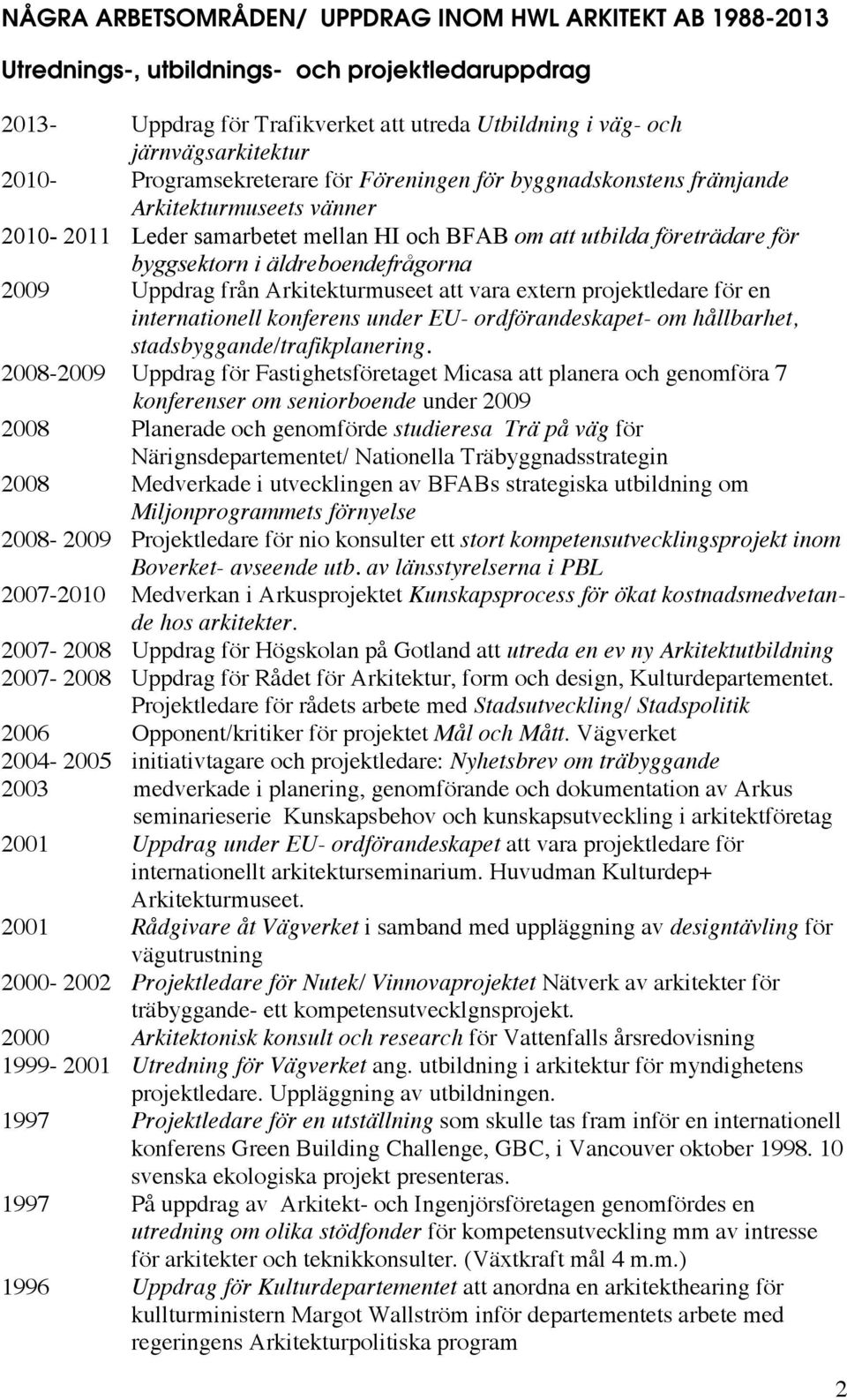 äldreboendefrågorna 2009 Uppdrag från Arkitekturmuseet att vara extern projektledare för en internationell konferens under EU- ordförandeskapet- om hållbarhet, stadsbyggande/trafikplanering.