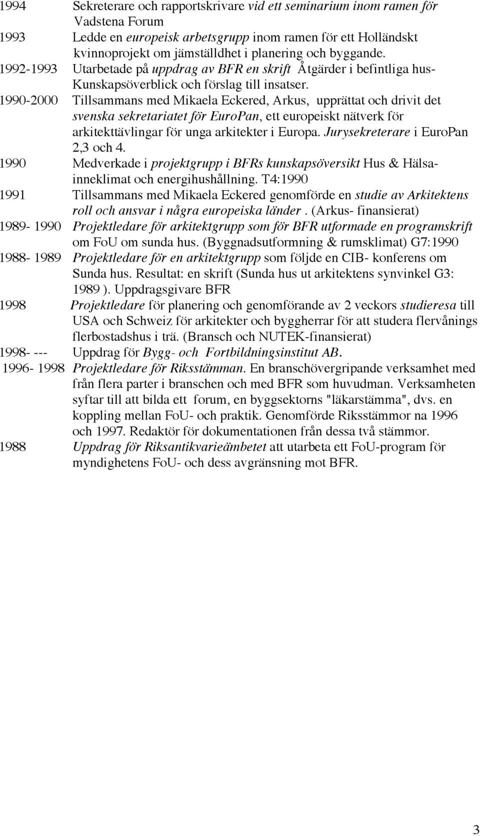 1990-2000 Tillsammans med Mikaela Eckered, Arkus, upprättat och drivit det svenska sekretariatet för EuroPan, ett europeiskt nätverk för arkitekttävlingar för unga arkitekter i Europa.