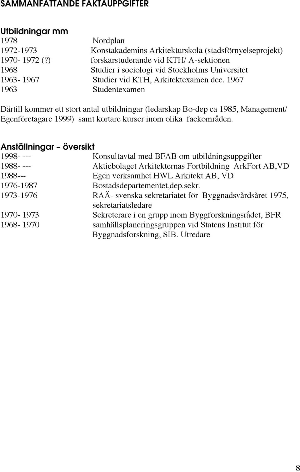 1967 1963 Studentexamen Därtill kommer ett stort antal utbildningar (ledarskap Bo-dep ca 1985, Management/ Egenföretagare 1999) samt kortare kurser inom olika fackområden.