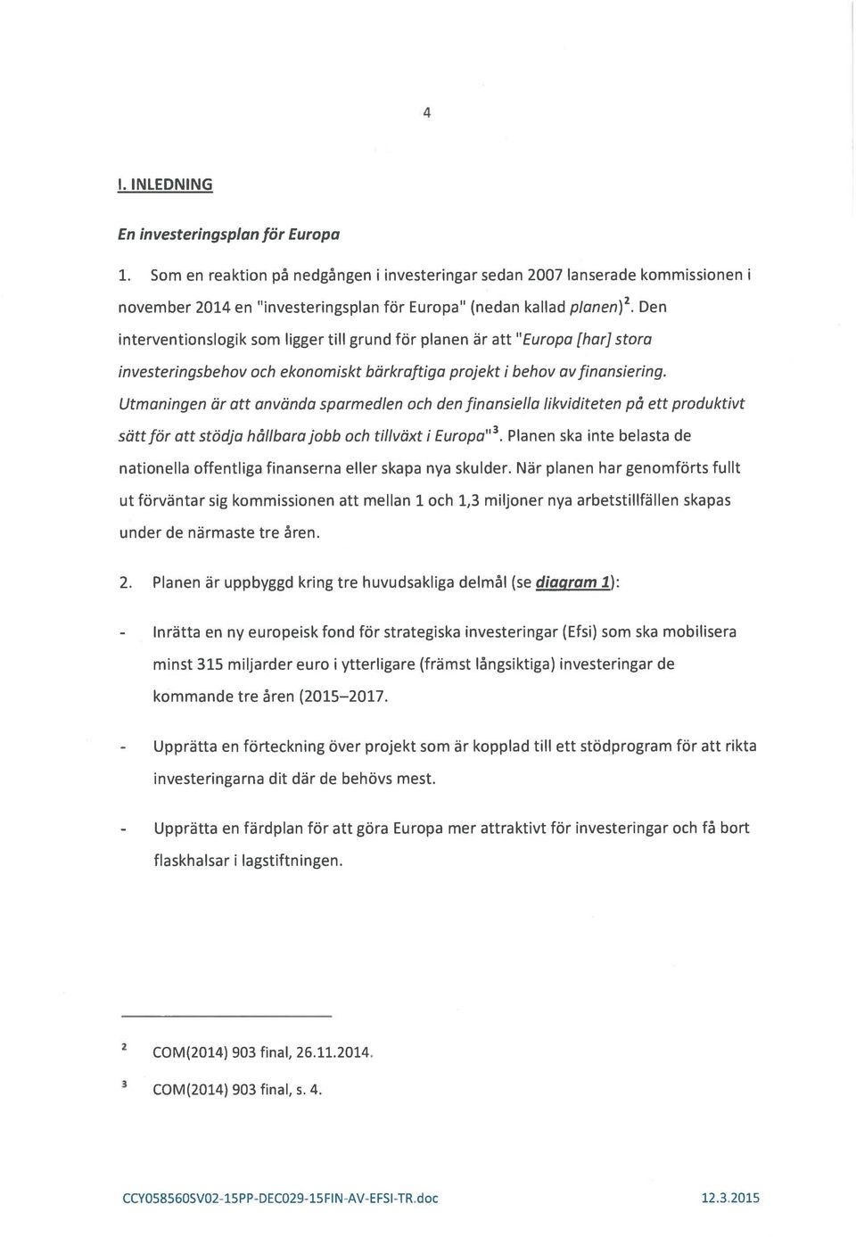 projekt I behov avfinansiering. Utmaningen Or att anvdnda sparmedlen och den finansiella Iikviditeten pa ett produktivt satt far att stödja hâllbara jobb och tillväxt I Europa 3.