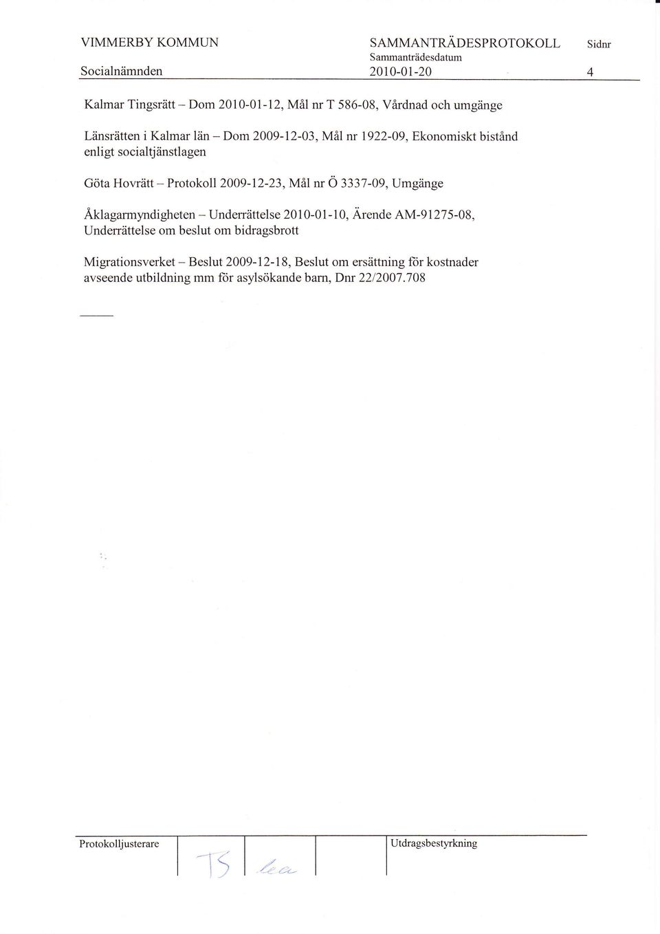 - enligt sociald änstlagen Dom 2009-12-03, Mål nr 1922-09, Ekonomiskt bistånd Göta Hovrätt - Protokoll2009-12-23,Mälnr ö ZlZl-09, Umgänge