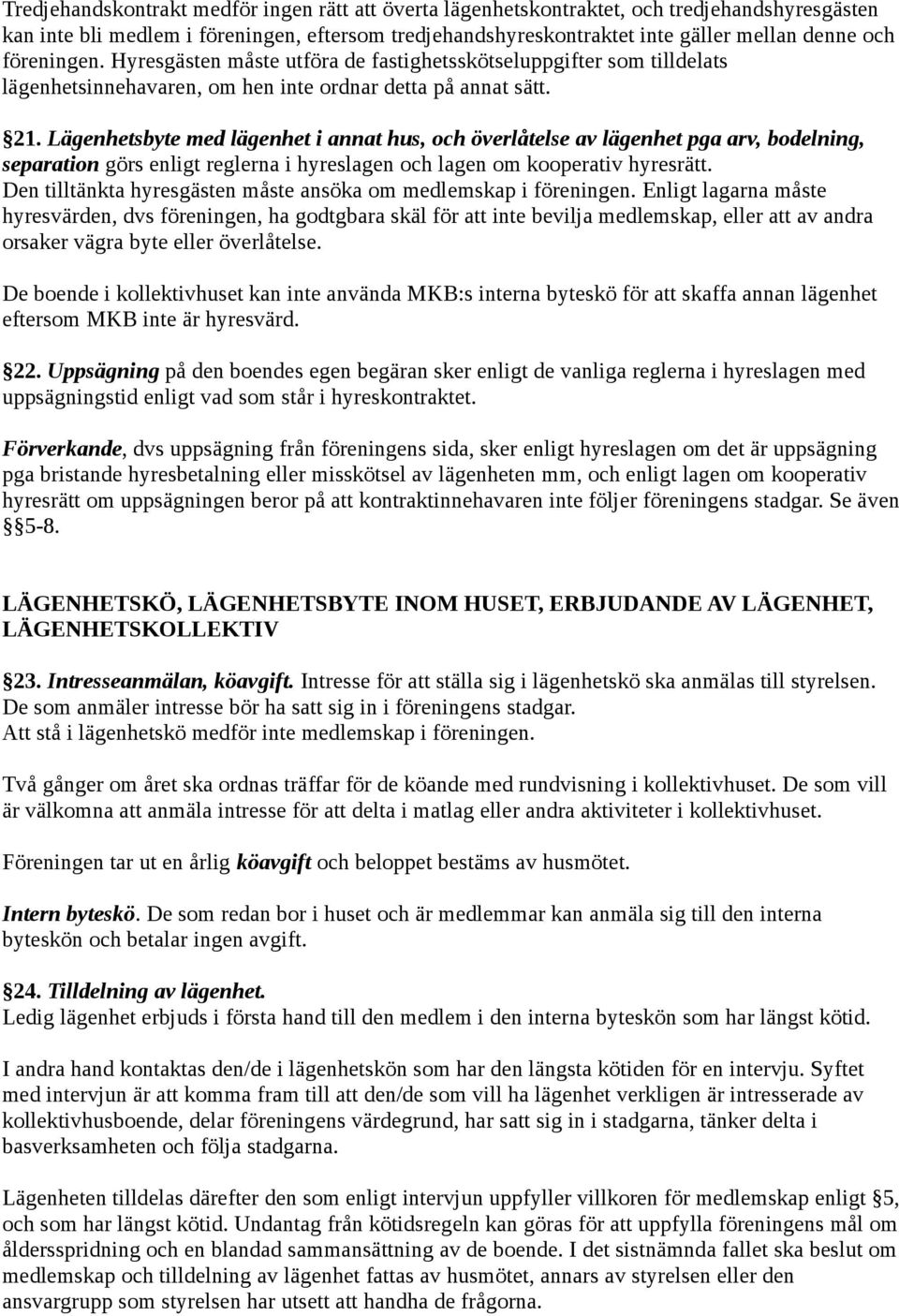 Lägenhetsbyte med lägenhet i annat hus, och överlåtelse av lägenhet pga arv, bodelning, separation görs enligt reglerna i hyreslagen och lagen om kooperativ hyresrätt.