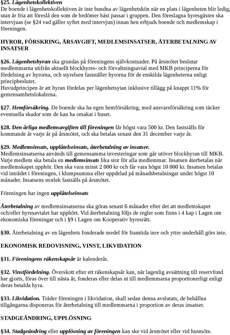 HYROR, FÖRSKRING, ÅRSAVGIFT, MEDLEMSINSATSER, ÅTERBETALNING AV INSATSER 26. Lägenhetshyran ska grundas på föreningens självkostnader.