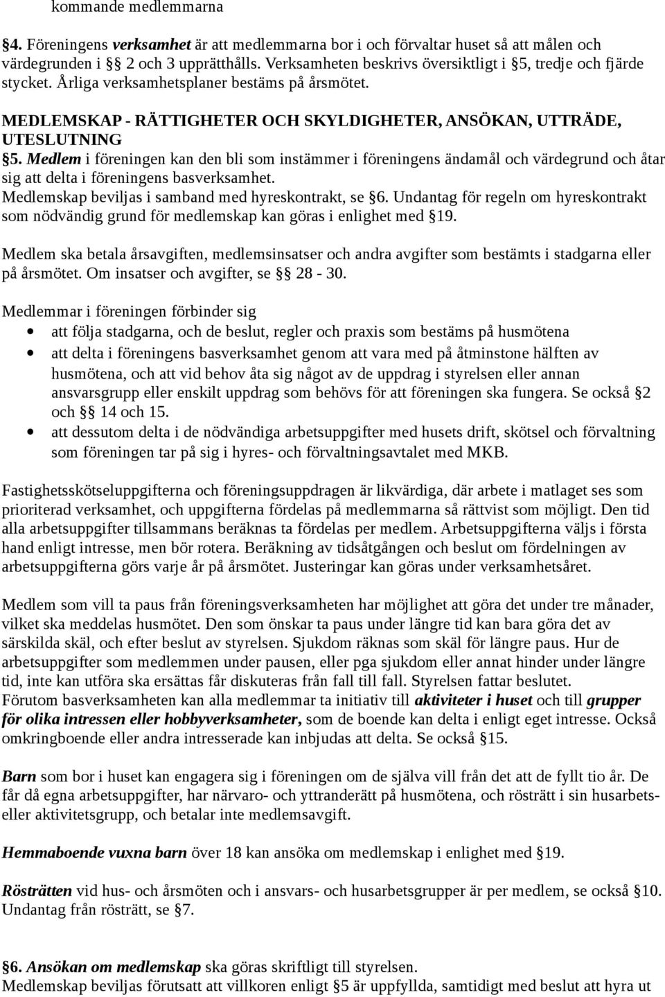 Medlem i föreningen kan den bli som instämmer i föreningens ändamål och värdegrund och åtar sig att delta i föreningens basverksamhet. Medlemskap beviljas i samband med hyreskontrakt, se 6.