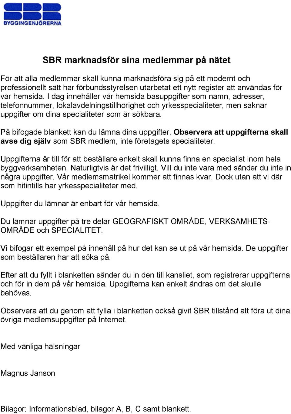 På bifogade blankett kan du lämna dina uppgifter. Observera att uppgifterna skall avse dig själv som SBR medlem, inte företagets specialiteter.