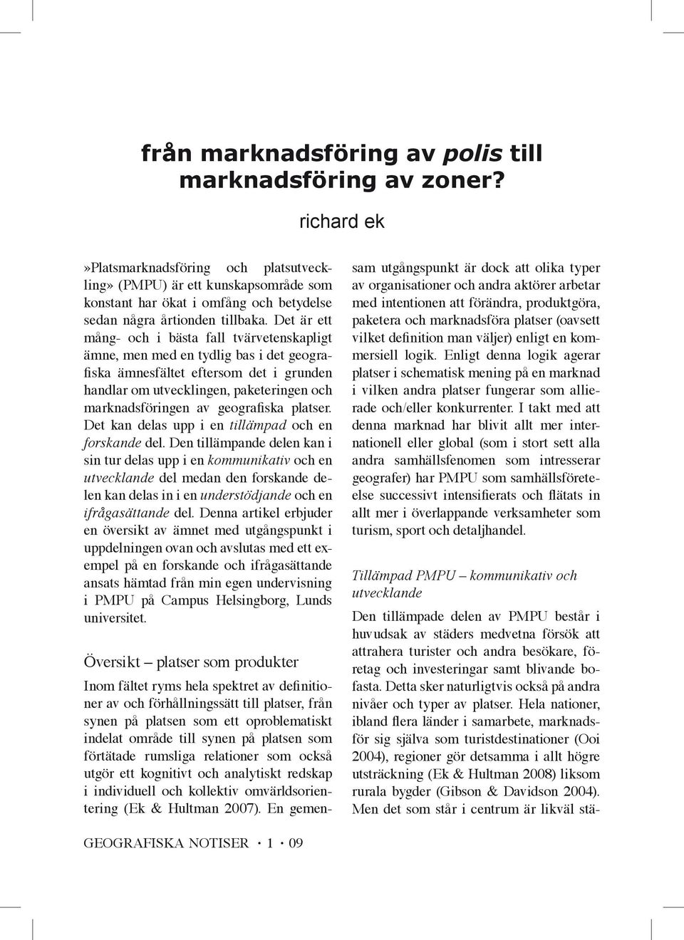 Det är ett mång- och i bästa fall tvärvetenskapligt ämne, men med en tydlig bas i det geografiska ämnesfältet eftersom det i grunden handlar om utvecklingen, paketeringen och marknadsföringen av