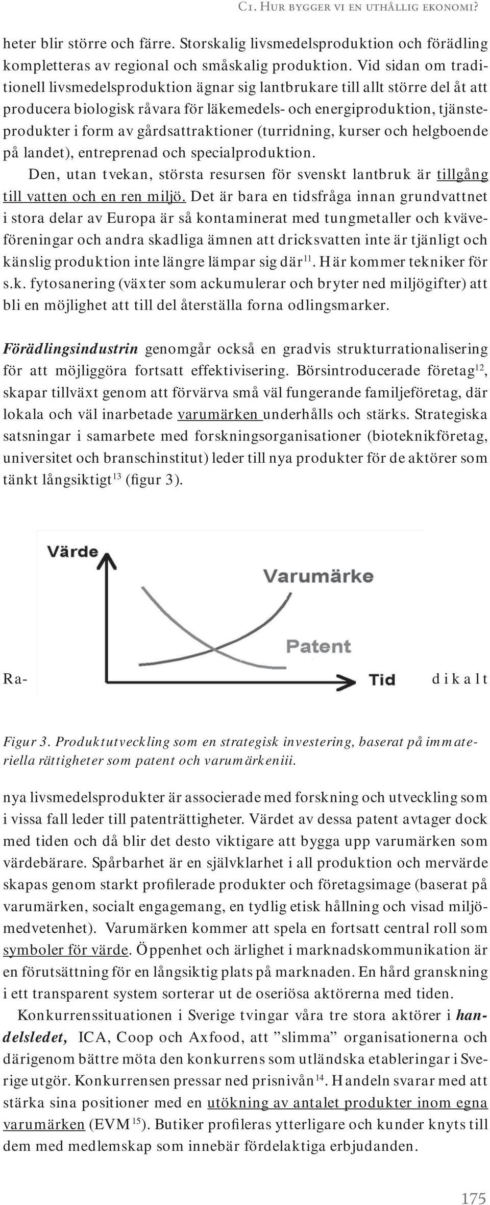 gårdsattraktioner (turridning, kurser och helgboende på landet), entreprenad och specialproduktion. Den, utan tvekan, största resursen för svenskt lantbruk är tillgång till vatten och en ren miljö.