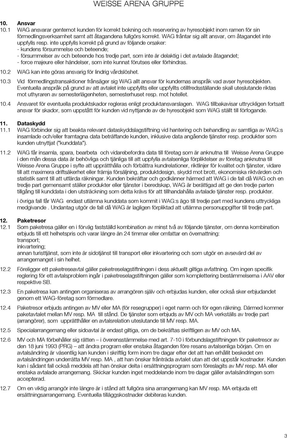 inte uppfylls korrekt på grund av följande orsaker: - kundens försummelse och beteende; - försummelser av och beteende hos tredje part, som inte är delaktig i det avtalade åtagandet; - force majeure