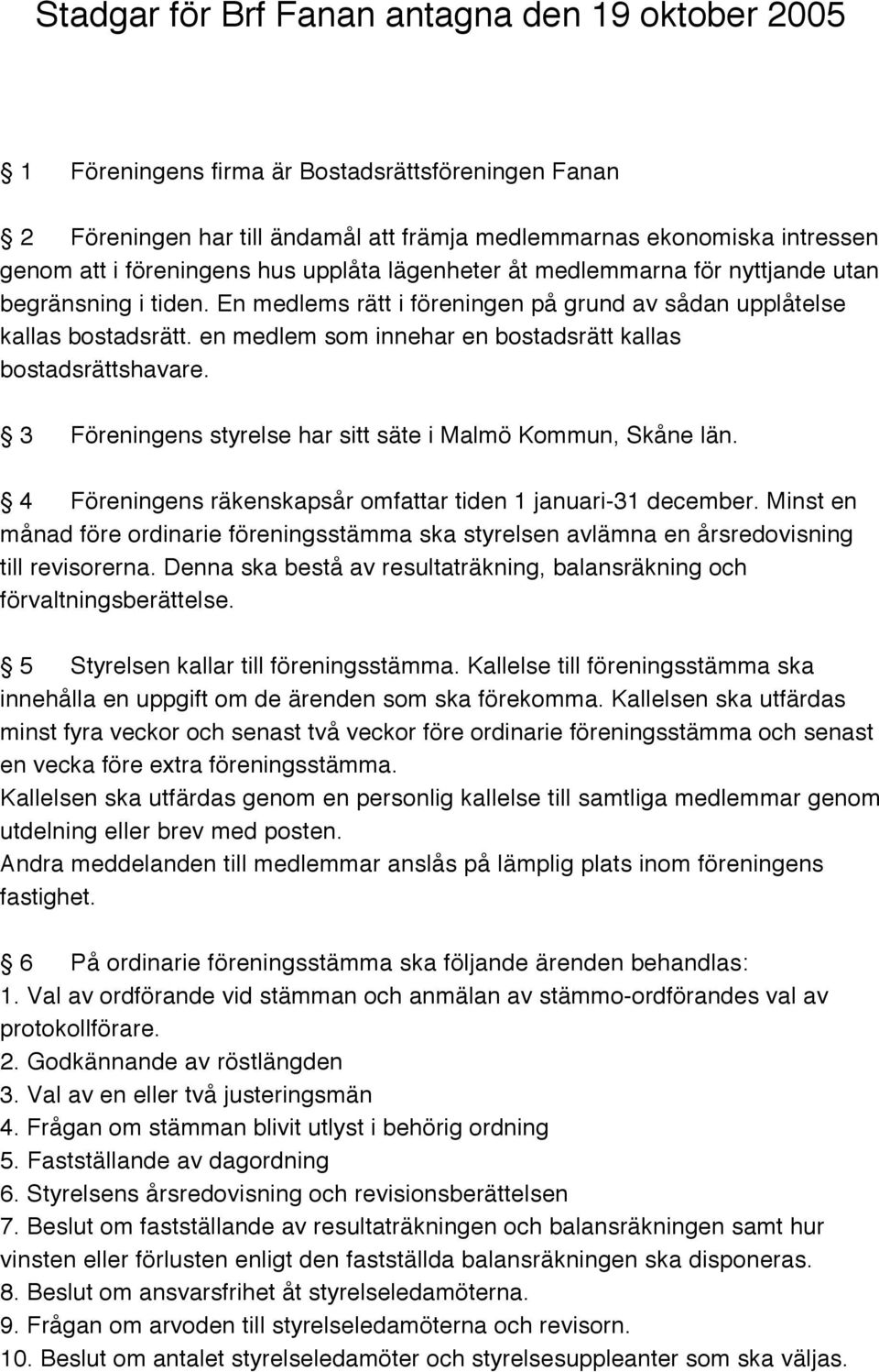 en medlem som innehar en bostadsrätt kallas bostadsrättshavare. 3 Föreningens styrelse har sitt säte i Malmö Kommun, Skåne län. 4 Föreningens räkenskapsår omfattar tiden 1 januari-31 december.