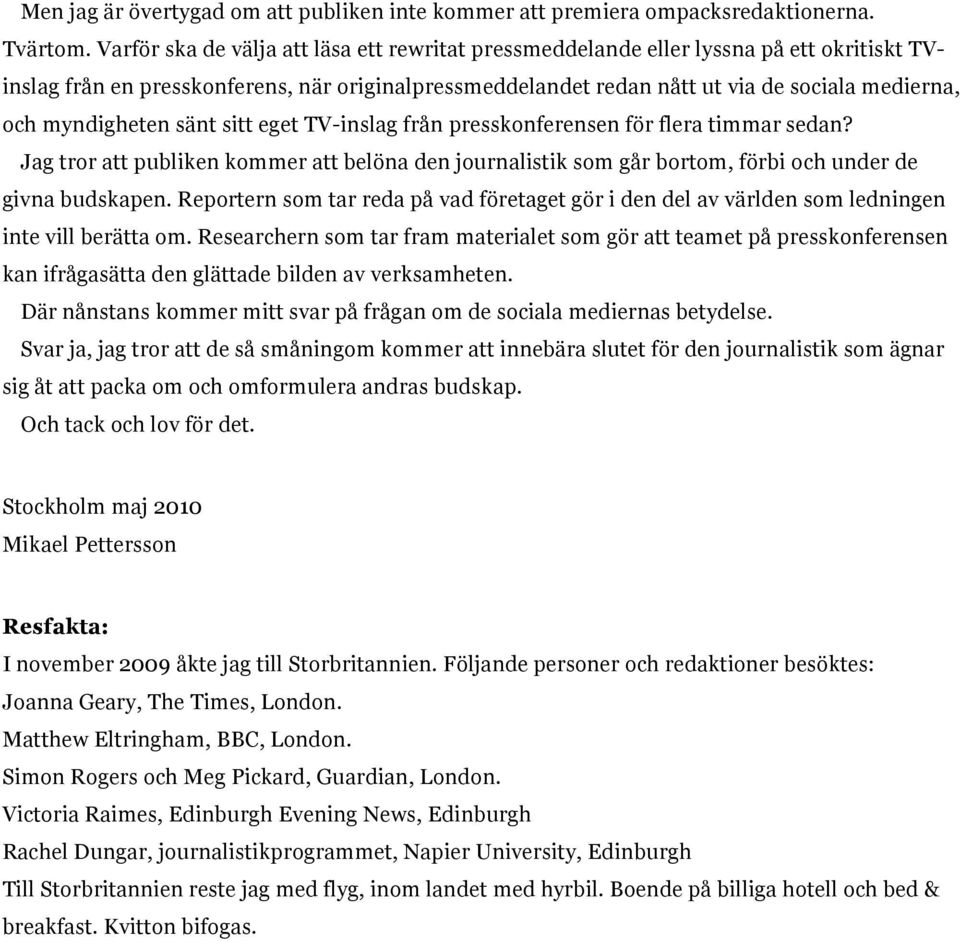 myndigheten sänt sitt eget TV-inslag från presskonferensen för flera timmar sedan? Jag tror att publiken kommer att belöna den journalistik som går bortom, förbi och under de givna budskapen.