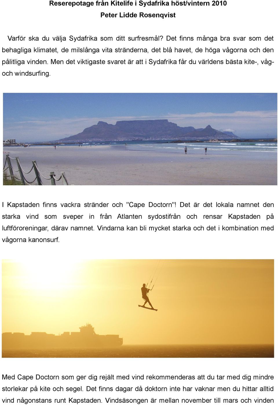 Men det viktigaste svaret är att i Sydafrika får du världens bästa kite-, vågoch windsurfing. I Kapstaden finns vackra stränder och "Cape Doctorn"!
