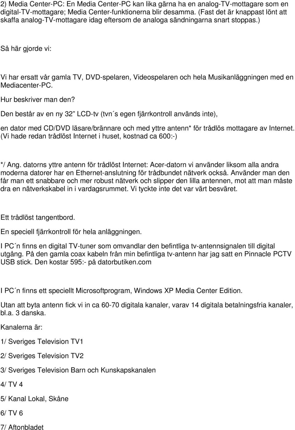 ) Så här gjorde vi: Vi har ersatt vår gamla TV, DVD-spelaren, Videospelaren och hela Musikanläggningen med en Mediacenter-PC. Hur beskriver man den?