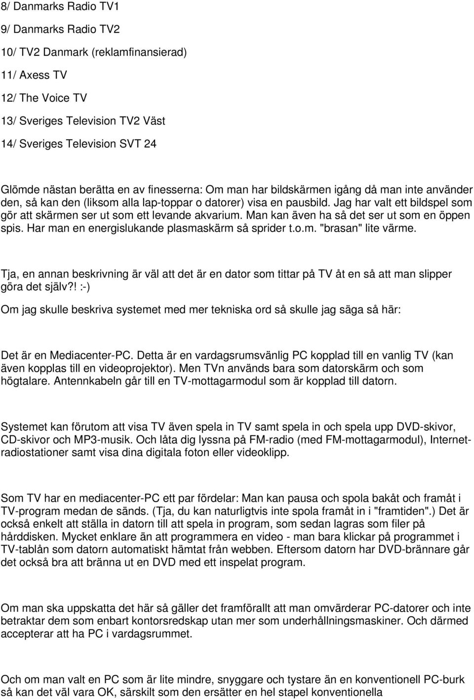 Jag har valt ett bildspel som gör att skärmen ser ut som ett levande akvarium. Man kan även ha så det ser ut som en öppen spis. Har man en energislukande plasmaskärm så sprider t.o.m. "brasan" lite värme.