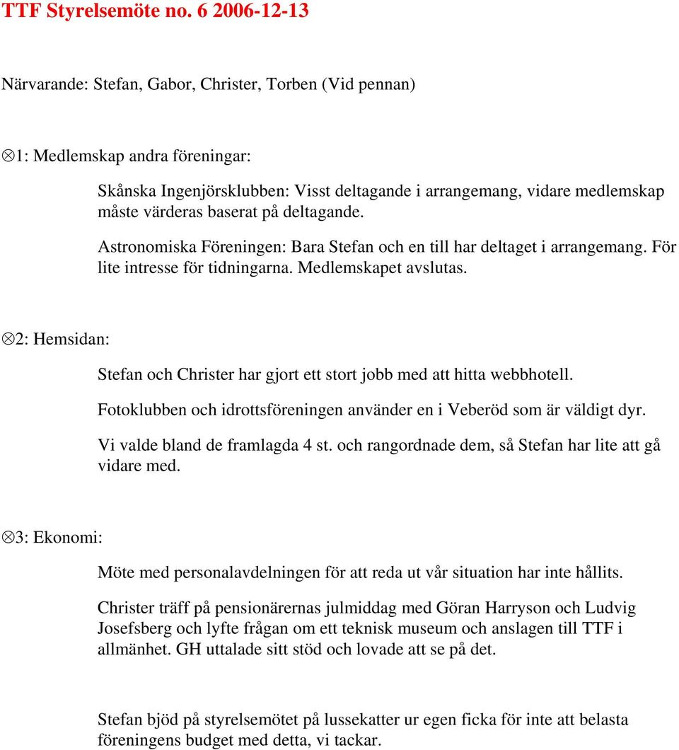 baserat på deltagande. Astronomiska Föreningen: Bara Stefan och en till har deltaget i arrangemang. För lite intresse för tidningarna. Medlemskapet avslutas.