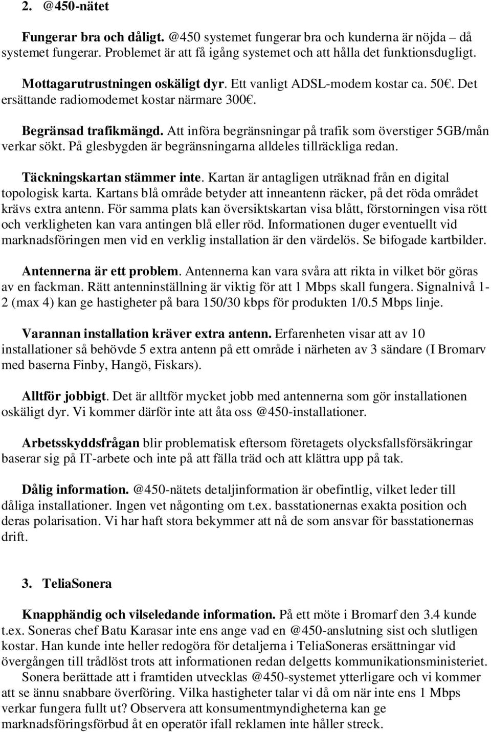 Att införa begränsningar på trafik som överstiger 5GB/mån verkar sökt. På glesbygden är begränsningarna alldeles tillräckliga redan. Täckningskartan stämmer inte.