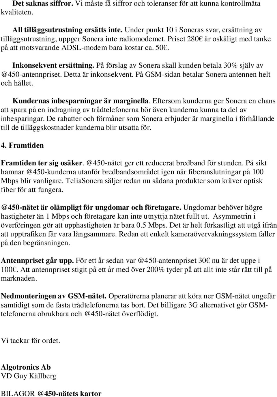 Inkonsekvent ersättning. På förslag av Sonera skall kunden betala 30% själv av @450-antennpriset. Detta är inkonsekvent. På GSM-sidan betalar Sonera antennen helt och hållet.